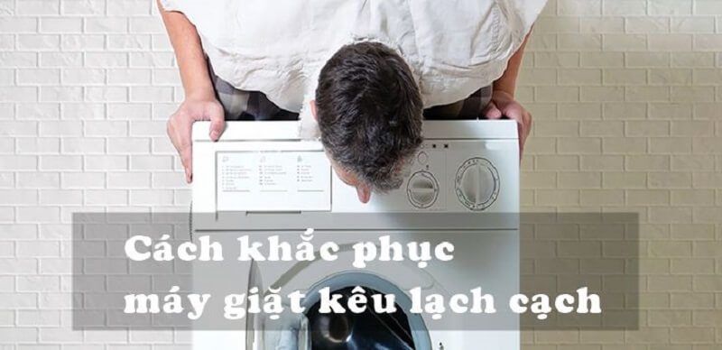 Cách sửa máy giặt bị kêu cạch cạch nhanh nhất